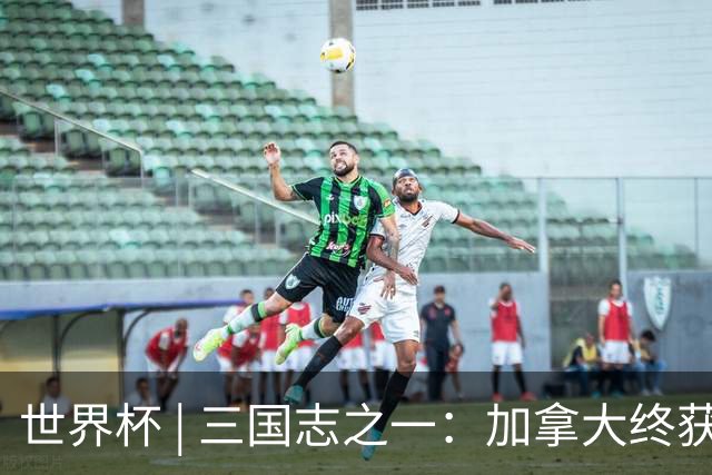 世界杯 | 三国志之一：加拿大终获世界杯首分，突破从何而来？
