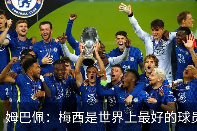 姆巴佩：梅西是世界上最好的球员 和他踢球很容易